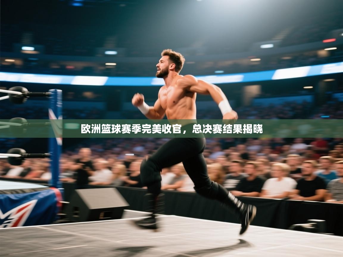 开云体育直播-欧洲篮球赛季完美收官,总决赛结果揭晓 第2张