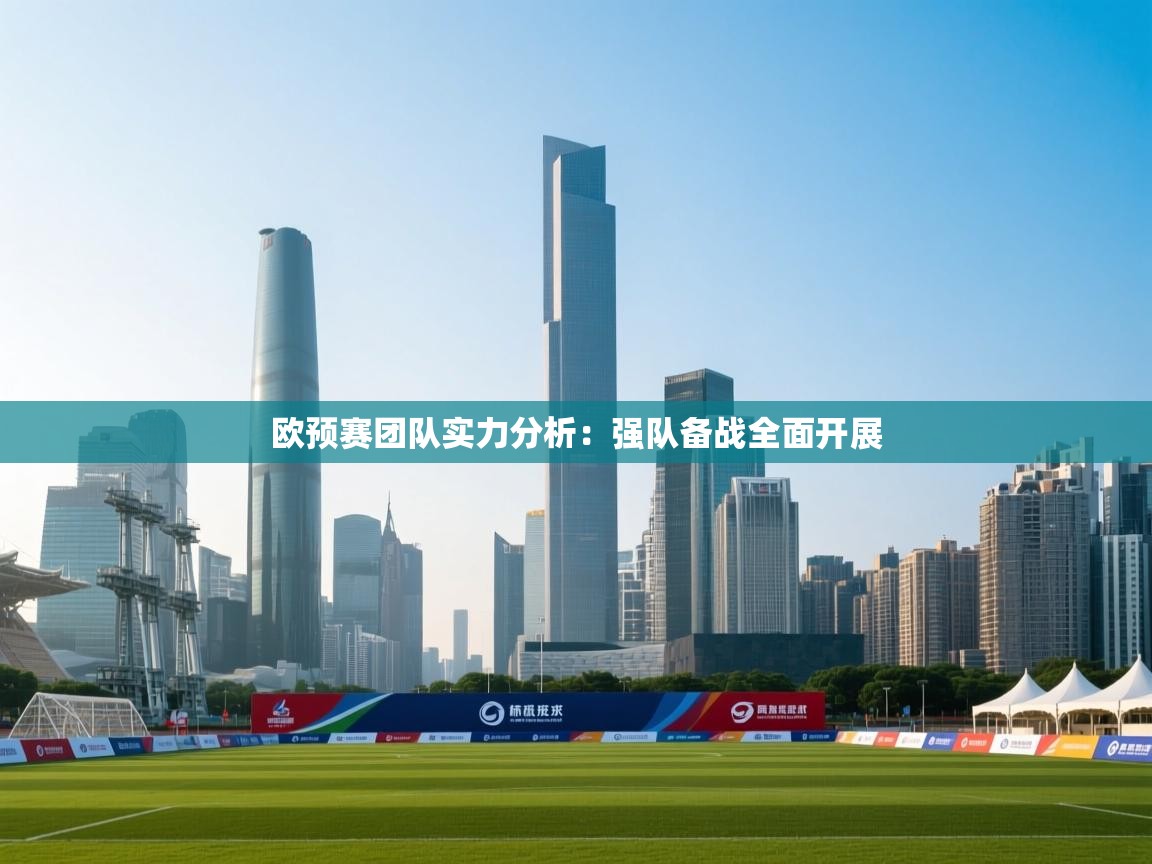 开云体育新人指引-欧预赛团队实力分析：强队备战全面开展
