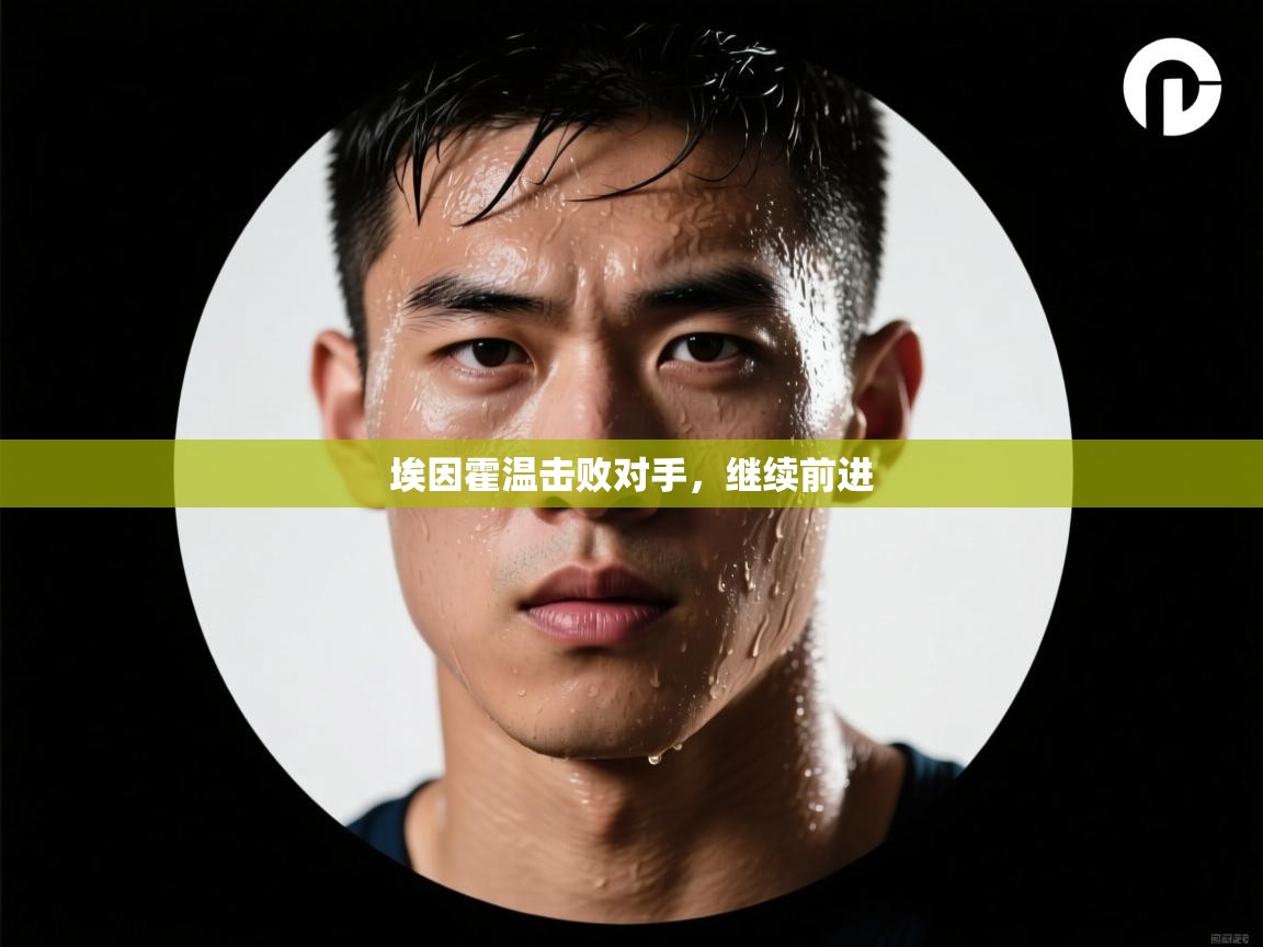 开云体育在线登入-埃因霍温击败对手，继续前进