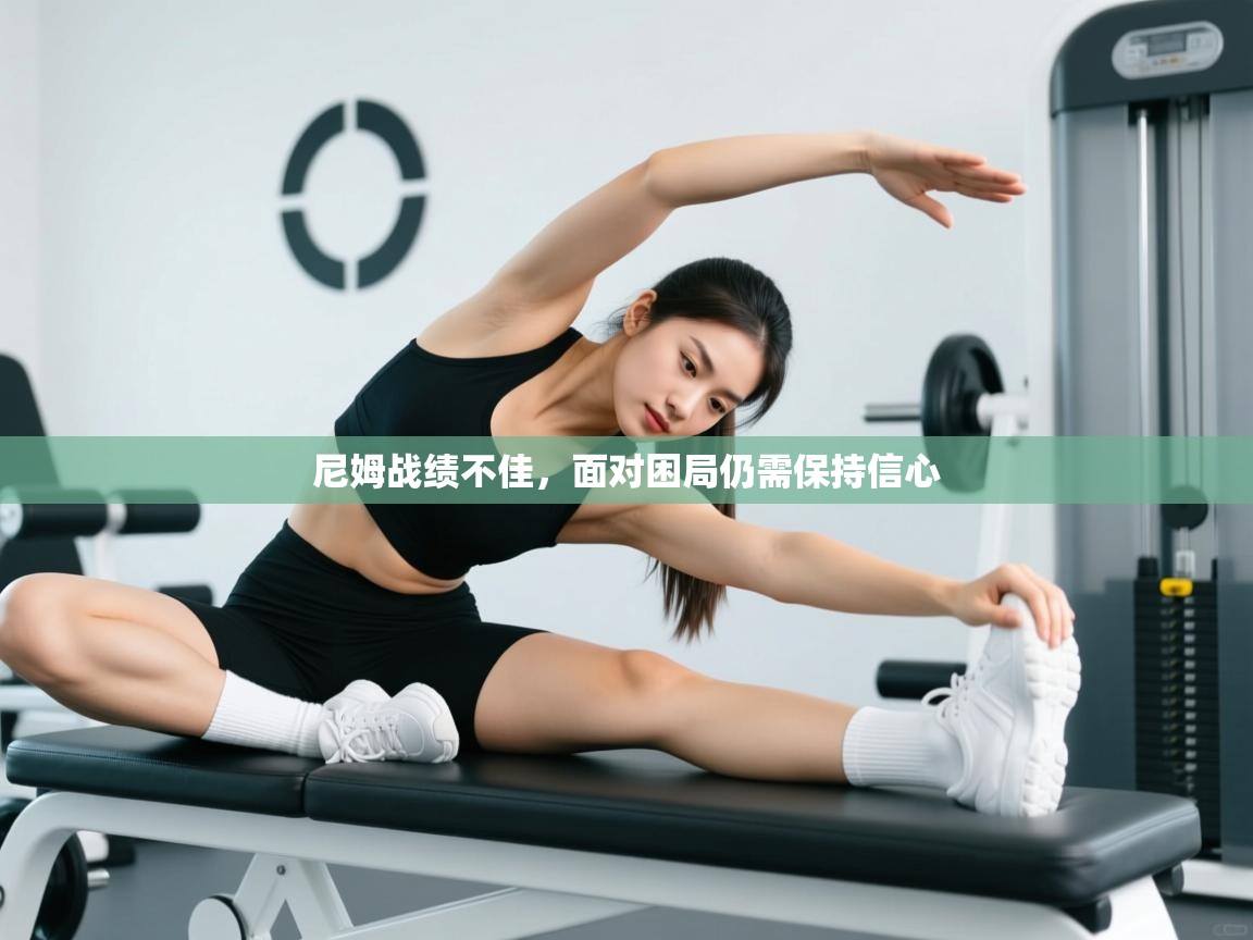 开云体育注册下载-尼姆战绩不佳，面对困局仍需保持信心