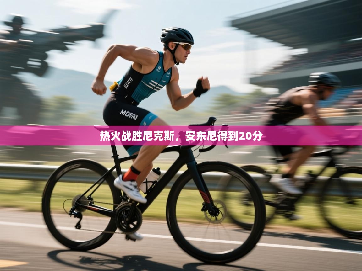 开云体育在线入口-热火战胜尼克斯，安东尼得到20分