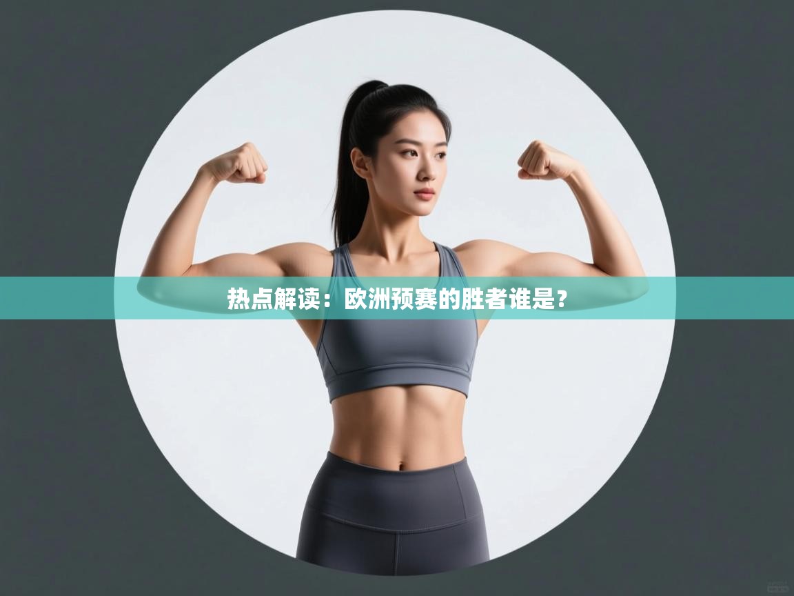 开云入口-热点解读:欧洲预赛的胜者谁是? 第1张