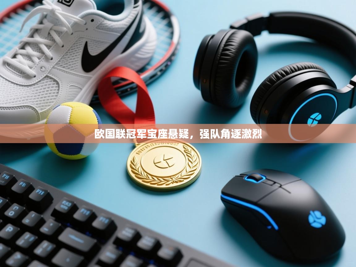 云开体育官方app下载-欧国联冠军宝座悬疑，强队角逐激烈  第2张