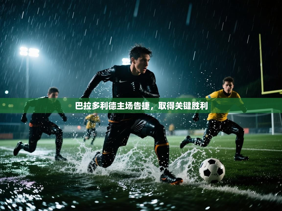 云开体育官方app下载-巴拉多利德主场告捷，取得关键胜利
