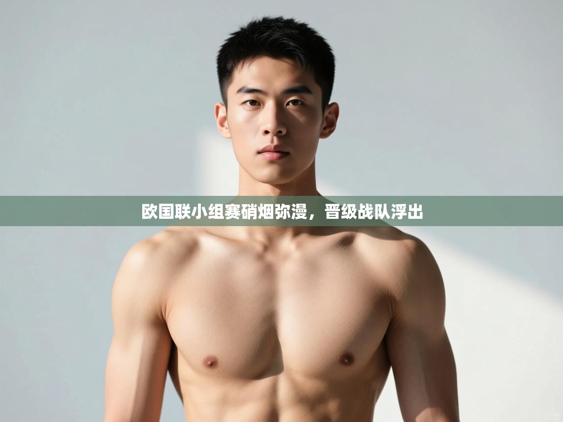 开云体育多语言中文版-欧国联小组赛硝烟弥漫，晋级战队浮出