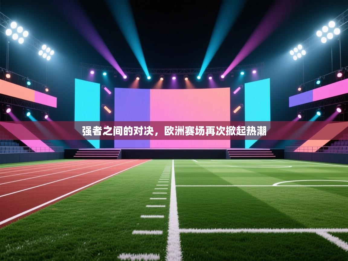 开云体育英文版入口-强者之间的对决，欧洲赛场再次掀起热潮  第2张