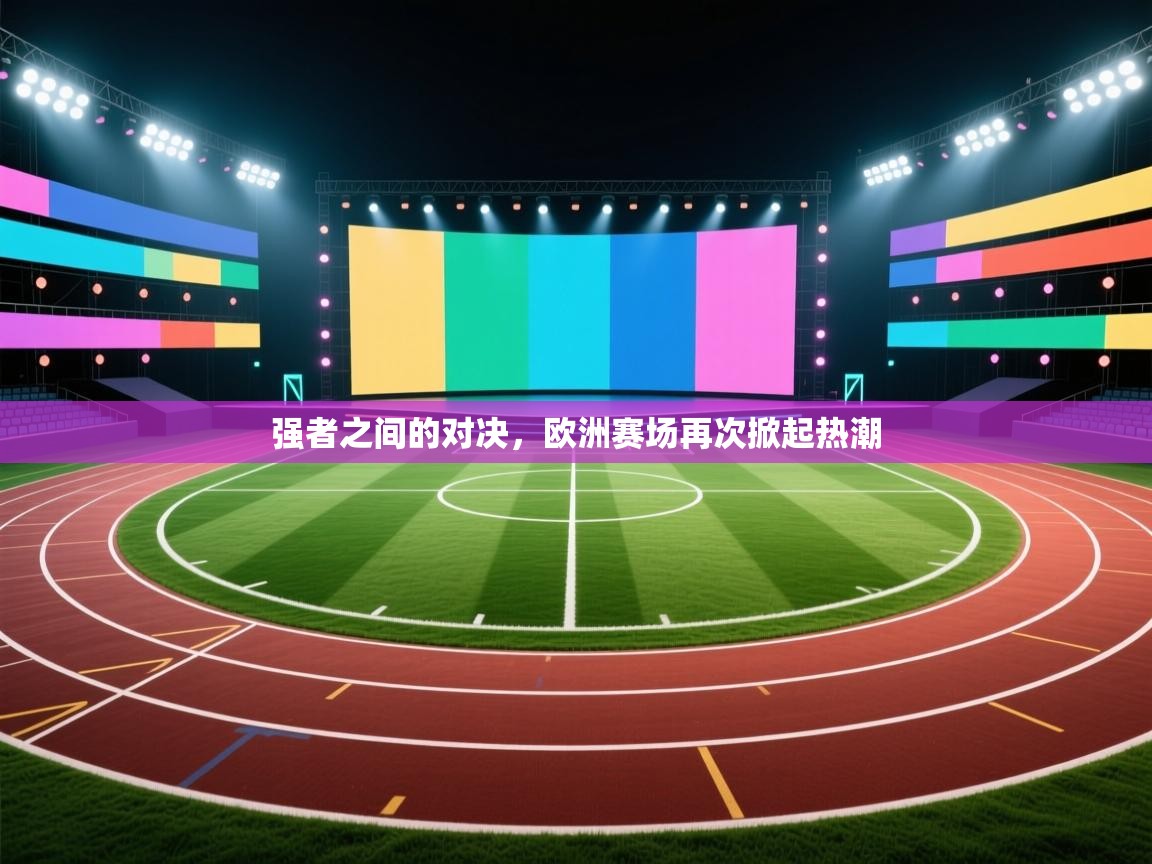 开云体育英文版入口-强者之间的对决，欧洲赛场再次掀起热潮  第3张