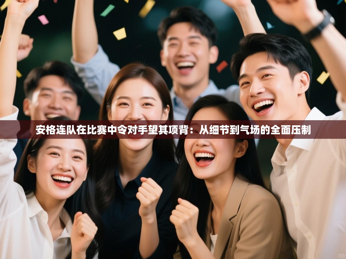 开云体育工单提交入口-安格连队在比赛中令对手望其项背：从细节到气场的全面压制  第2张