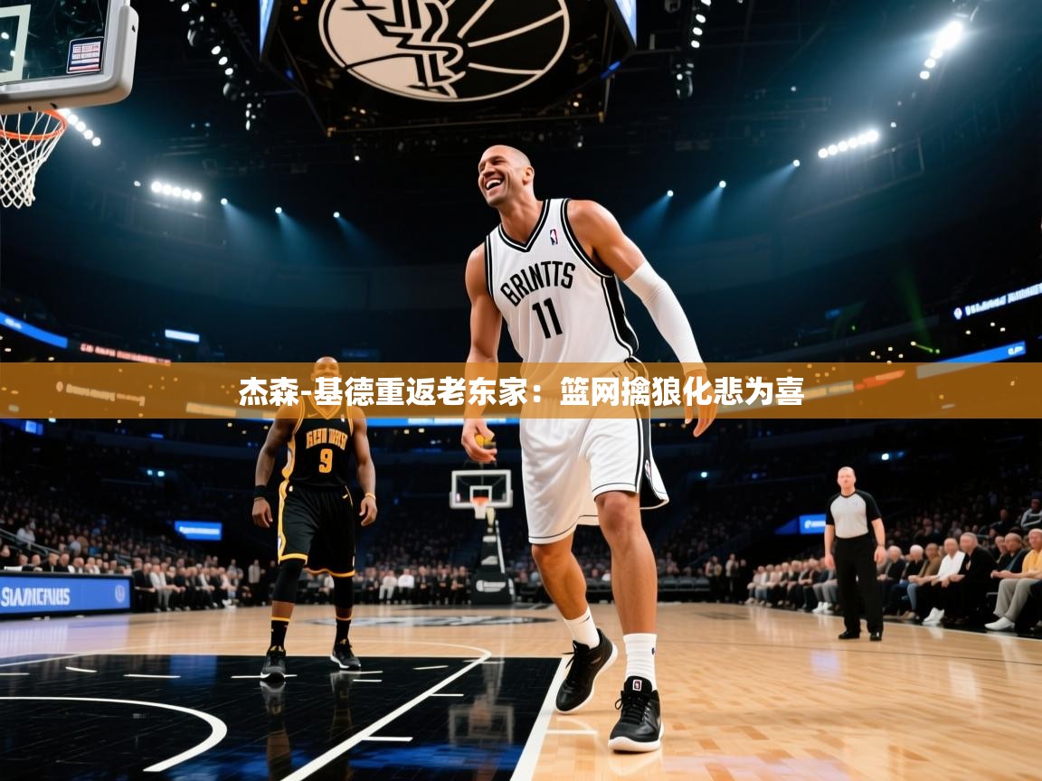 开云体育无法登录解决方案-杰森-基德重返老东家：篮网擒狼化悲为喜  第1张