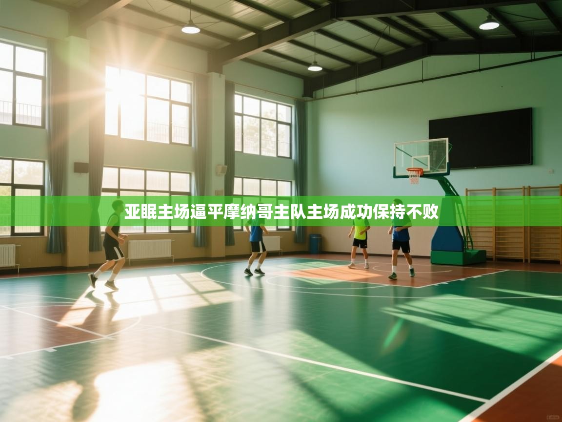 开云体育app官网入口-亚眠主场逼平摩纳哥主队主场成功保持不败