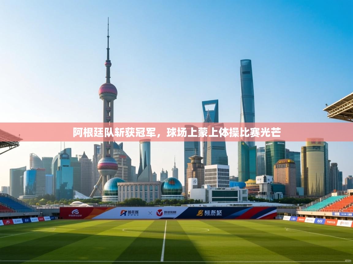 开云体育app评价-阿根廷队斩获冠军,球场上蒙上体操比赛光芒 第3张