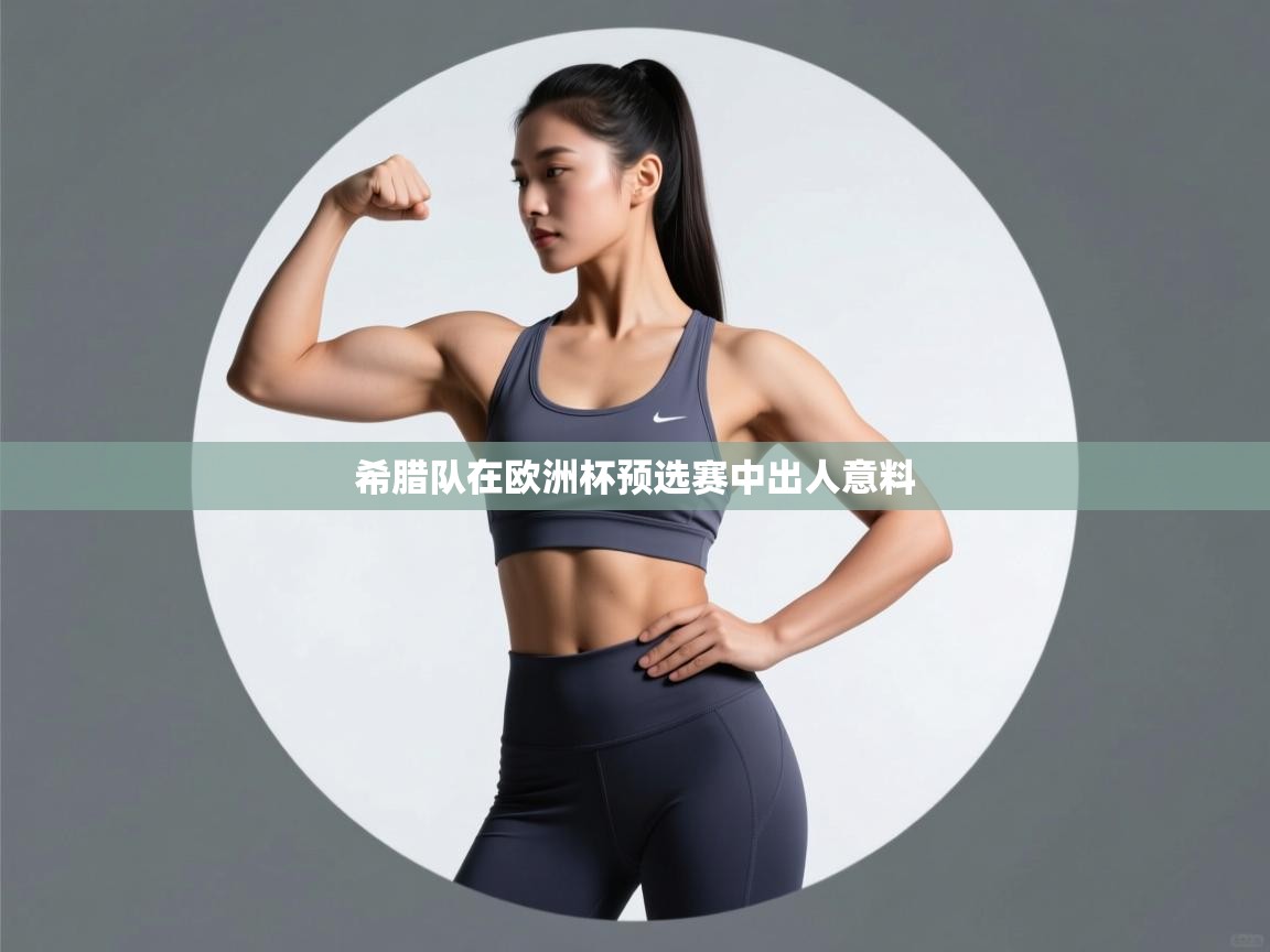 云开体育app网页版入口-希腊队在欧洲杯预选赛中出人意料 第1张